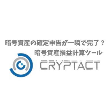 暗号資産の確定申告が一瞬で完了？暗号資産の損益計算ツールCRYPTACTとは？