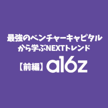 保存版！最強のベンチャーキャピタル？a16zから学ぶNEXTトレンド – 前編